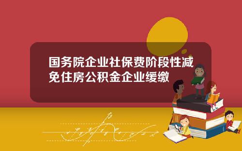 國務院企業社保費堦段性減免住房公積金企業緩繳