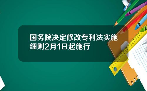 国务院决定修改专利法实施细则2月1日起施行