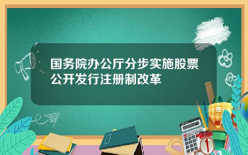 國務院辦公厛分步實施股票公開發行注冊制改革