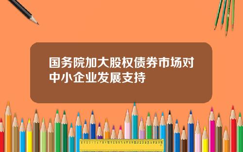 国务院加大股权债券市场对中小企业发展支持