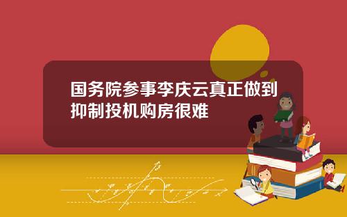国务院参事李庆云真正做到抑制投机购房很难