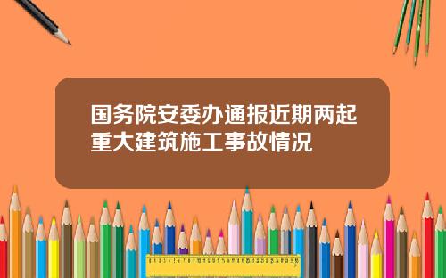 國務院安委辦通報近期兩起重大建築施工事故情況