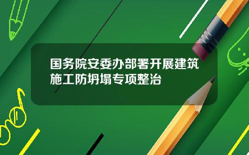 國務院安委辦部署開展建築施工防坍塌專項整治