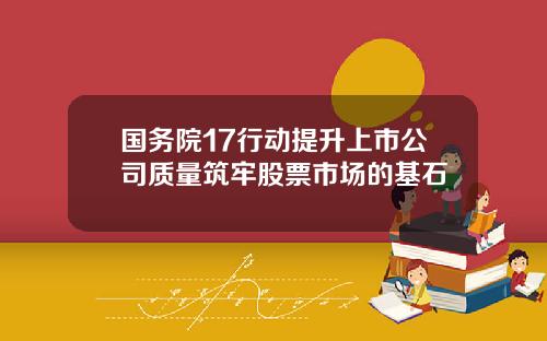 国务院17行动提升上市公司质量筑牢股票市场的基石