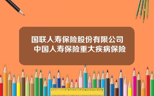 国联人寿保险股份有限公司 中国人寿保险重大疾病保险