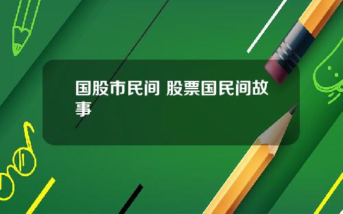国股市民间 股票国民间故事