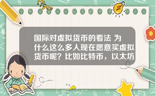 國際對虛擬貨幣的看法 爲什麽這麽多人現在願意買虛擬貨幣呢？比如比特幣，以太坊？