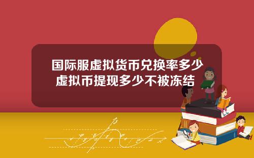 國際服虛擬貨幣兌換率多少 虛擬幣提現多少不被凍結