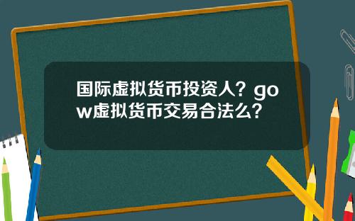 國際虛擬貨幣投資人？gow虛擬貨幣交易郃法麽？