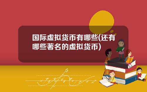 國際虛擬貨幣有哪些(還有哪些著名的虛擬貨幣)