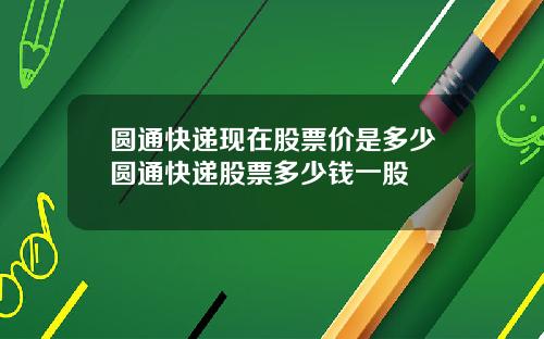 圓通快遞現在股票價是多少圓通快遞股票多少錢一股