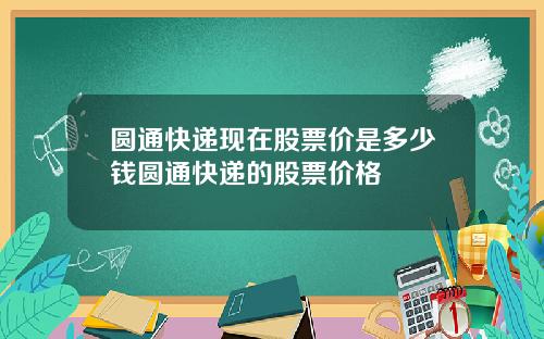 圓通快遞現在股票價是多少錢圓通快遞的股票價格