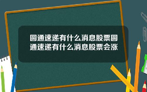 圓通速遞有什麽消息股票圓通速遞有什麽消息股票會漲