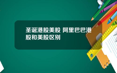 聖誕港股美股 阿裡巴巴港股和美股區別