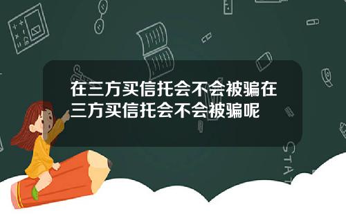 在三方買信托會不會被騙在三方買信托會不會被騙呢