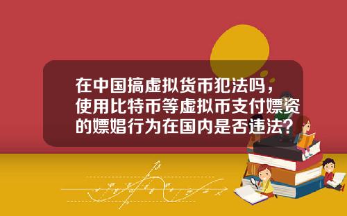 在中國搞虛擬貨幣犯法嗎，使用比特幣等虛擬幣支付嫖資的嫖娼行爲在國內是否違法？