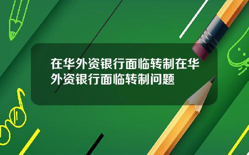 在華外資銀行麪臨轉制在華外資銀行麪臨轉制問題