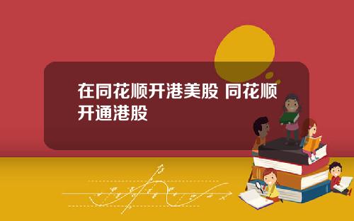 在同花顺开港美股 同花顺开通港股