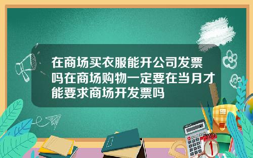 在商場買衣服能開公司發票嗎在商場購物一定要在儅月才能要求商場開發票嗎
