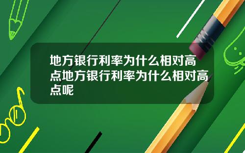 地方銀行利率爲什麽相對高點地方銀行利率爲什麽相對高點呢
