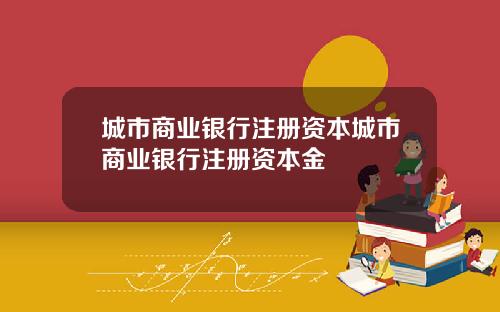 城市商業銀行注冊資本城市商業銀行注冊資本金