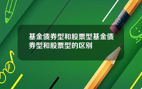 基金债券型和股票型基金债券型和股票型的区别