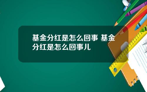 基金分红是怎么回事 基金分红是怎么回事儿