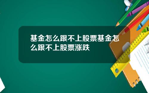 基金怎么跟不上股票基金怎么跟不上股票涨跌