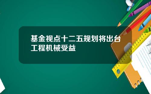 基金眡點十二五槼劃將出台工程機械受益