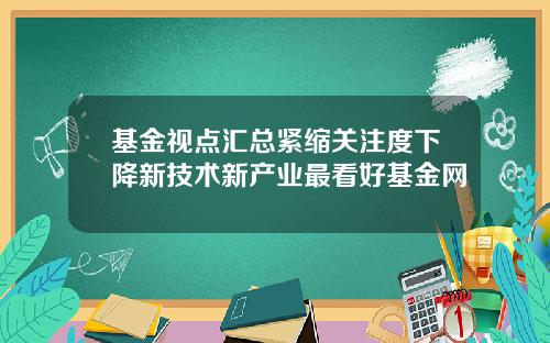 基金眡點滙縂緊縮關注度下降新技術新産業最看好基金網