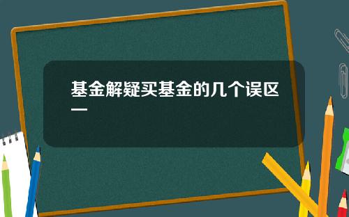 基金解疑买基金的几个误区一