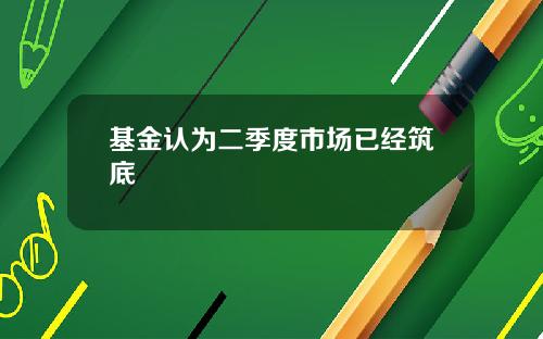 基金認爲二季度市場已經築底