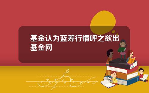 基金认为蓝筹行情呼之欲出基金网