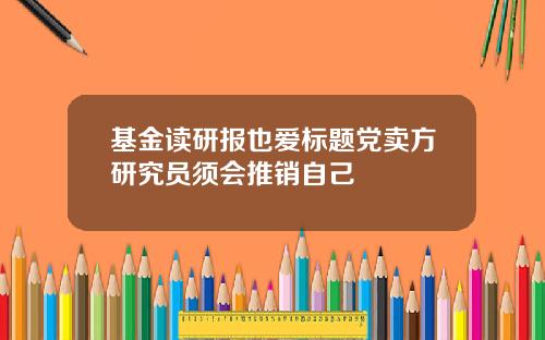 基金讀研報也愛標題黨賣方研究員須會推銷自己