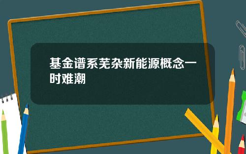 基金谱系芜杂新能源概念一时难潮