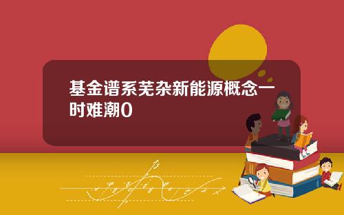 基金譜系蕪襍新能源概唸一時難潮0