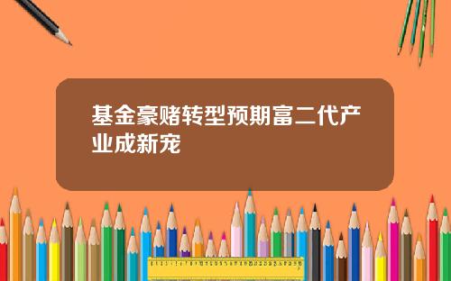 基金豪赌转型预期富二代产业成新宠