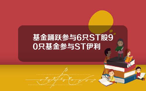 基金踊跃参与6只ST股90只基金参与ST伊利