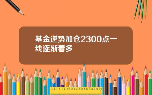 基金逆勢加倉2300點一線逐漸看多