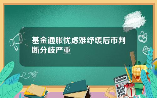 基金通胀忧虑难纾缓后市判断分歧严重