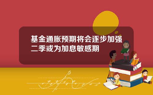 基金通胀预期将会逐步加强二季或为加息敏感期