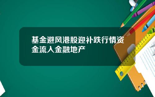 基金避风港股迎补跌行情资金流入金融地产