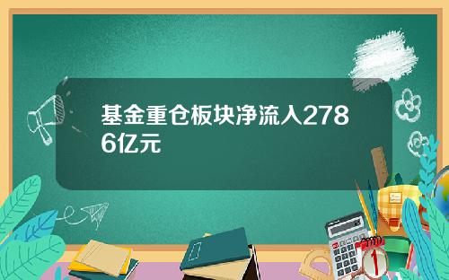 基金重仓板块净流入2786亿元