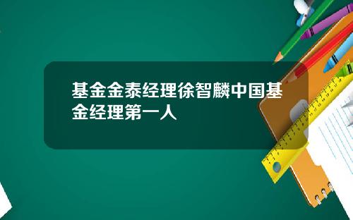 基金金泰经理徐智麟中国基金经理第一人