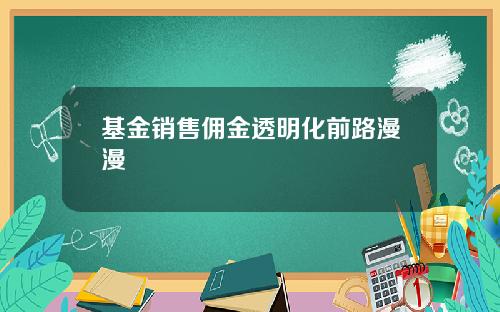 基金销售佣金透明化前路漫漫