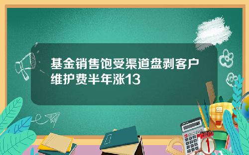 基金销售饱受渠道盘剥客户维护费半年涨13