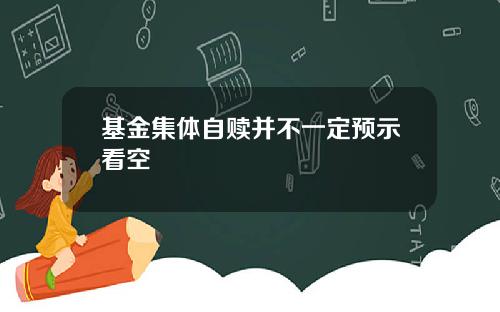 基金集体自赎并不一定预示看空