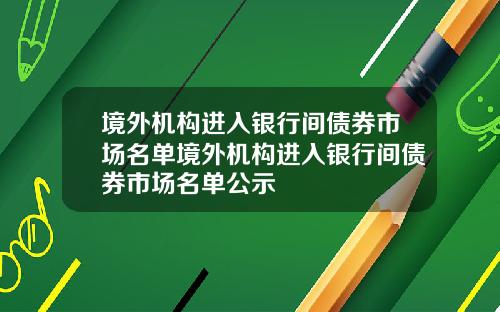 境外機搆進入銀行間債券市場名單境外機搆進入銀行間債券市場名單公示