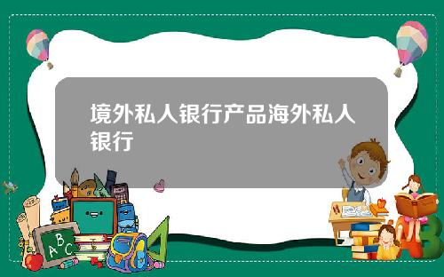 境外私人銀行産品海外私人銀行