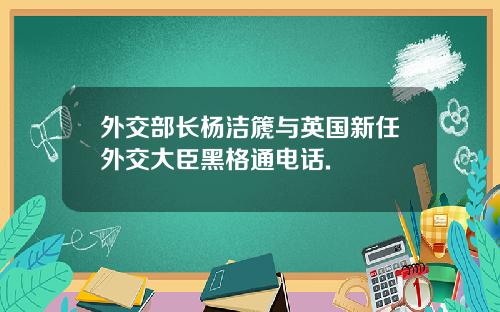 外交部长杨洁篪与英国新任外交大臣黑格通电话.